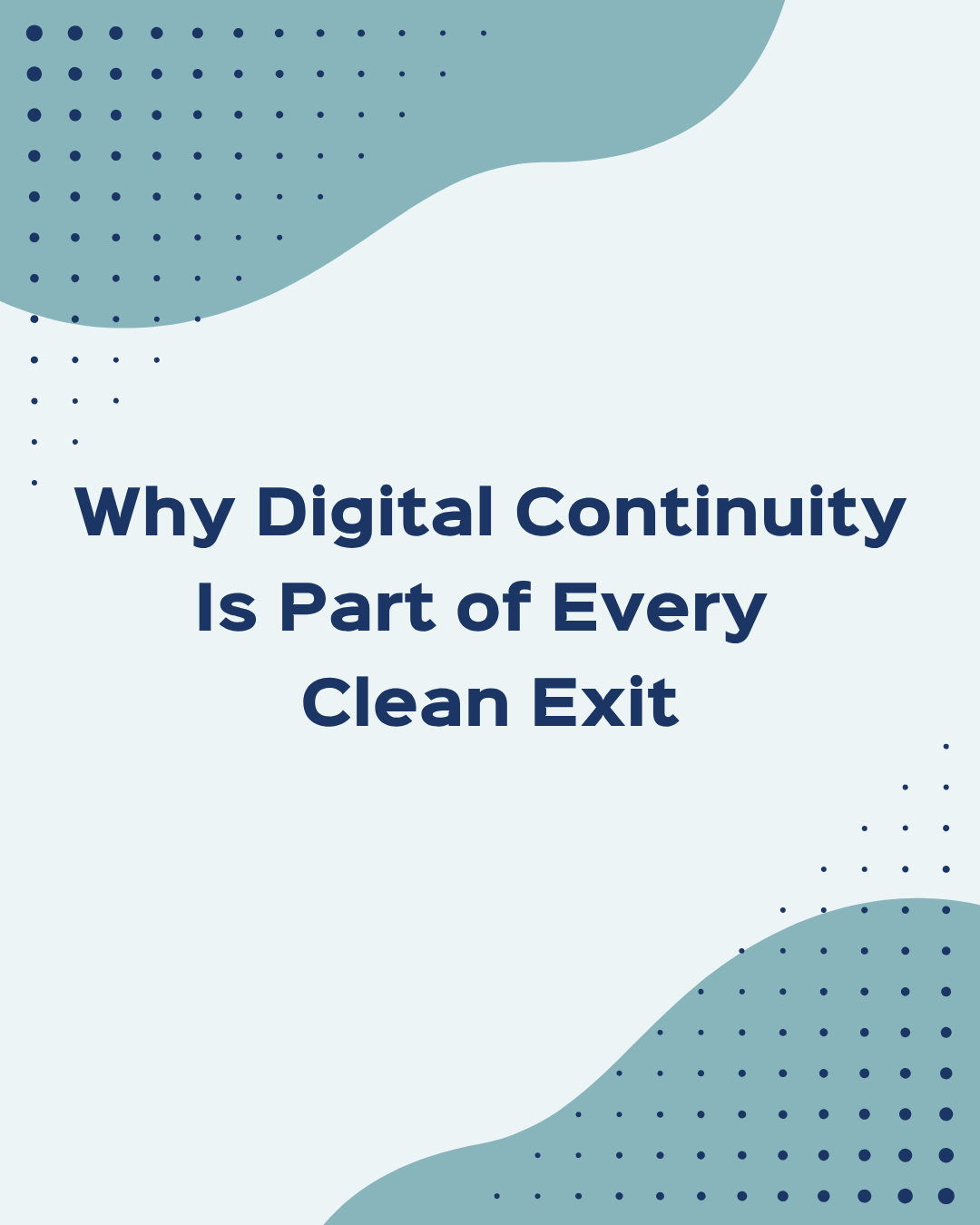 Why Digital Continuity Is Part of Every Clean Exit Why Digital Continuity Is Part of Every Clean Exit